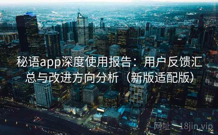 秘语app深度使用报告:用户反馈汇总与改进方向分析(新版适配版) 第1张 秘语app深度使用报告:用户反馈汇总与改进方向分析(新版适配版) 第1张