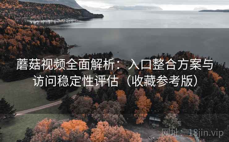 蘑菇视频全面解析:入口整合方案与访问稳定性评估(收藏参考版) 第1张 蘑菇视频全面解析:入口整合方案与访问稳定性评估(收藏参考版) 第1张