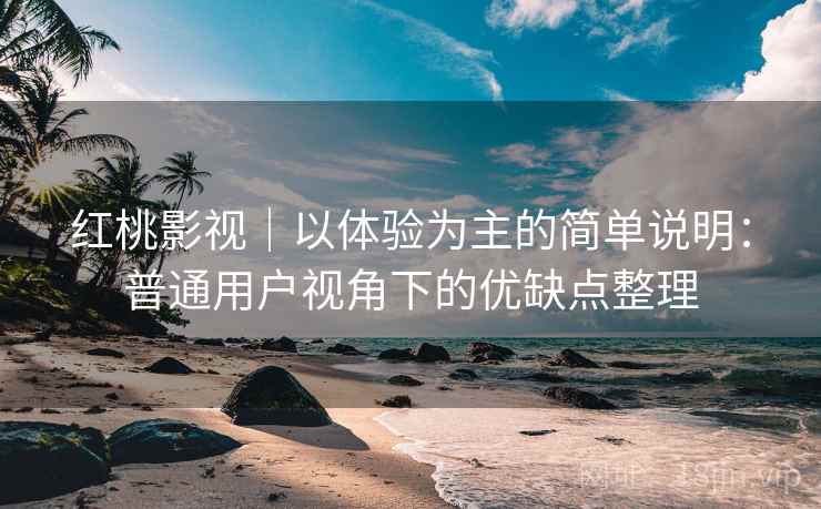 红桃影视|以体验为主的简单说明:普通用户视角下的优缺点整理 第1张 红桃影视|以体验为主的简单说明:普通用户视角下的优缺点整理 第1张