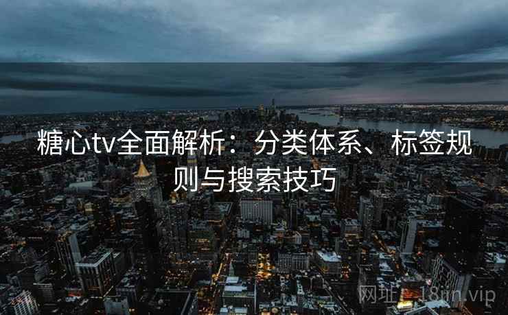 糖心tv全面解析：分类体系、标签规则与搜索技巧  第1张