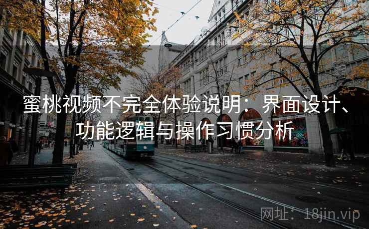 蜜桃视频不完全体验说明:界面设计、功能逻辑与操作习惯分析 第2张 蜜桃视频不完全体验说明:界面设计、功能逻辑与操作习惯分析 第2张