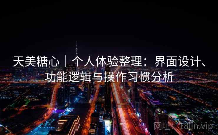 天美糖心｜个人体验整理：界面设计、功能逻辑与操作习惯分析  第2张