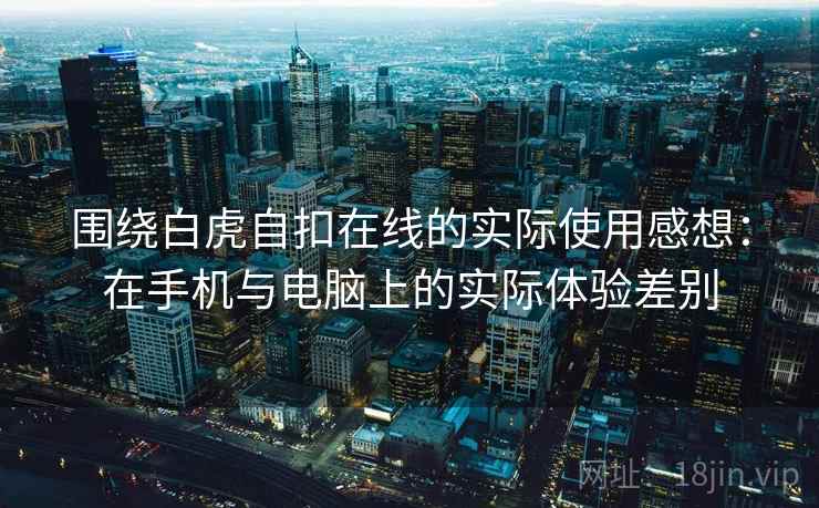 围绕白虎自扣在线的实际使用感想：在手机与电脑上的实际体验差别  第2张