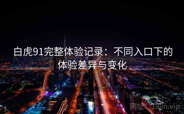 白虎91完整体验记录：不同入口下的体验差异与变化  第2张