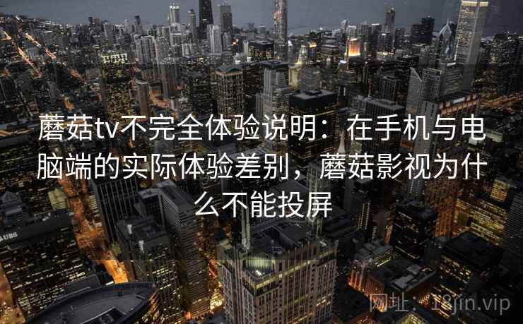 蘑菇tv不完全体验说明:在手机与电脑端的实际体验差别,蘑菇影视为什么不能投屏 第2张 蘑菇tv不完全体验说明:在手机与电脑端的实际体验差别,蘑菇影视为什么不能投屏 第2张