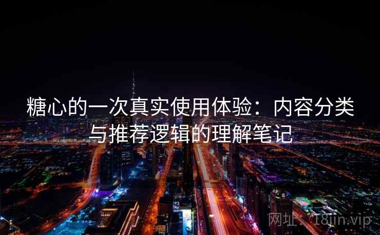 糖心的一次真实使用体验:内容分类与推荐逻辑的理解笔记 第1张 糖心的一次真实使用体验:内容分类与推荐逻辑的理解笔记 第1张