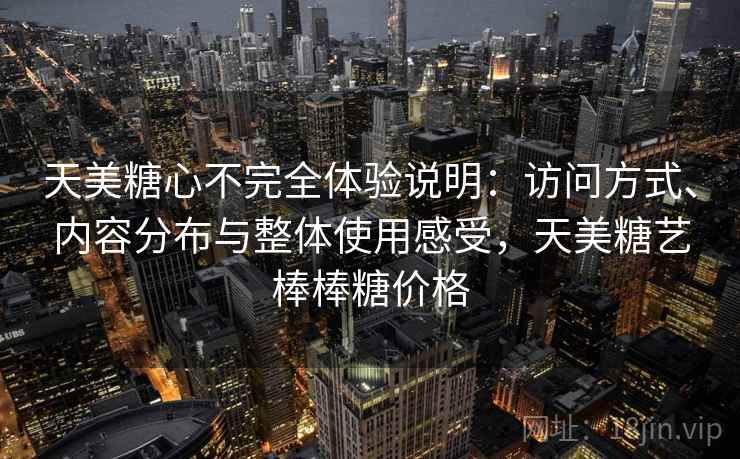 天美糖心不完全体验说明:访问方式、内容分布与整体使用感受,天美糖艺棒棒糖价格 第2张 天美糖心不完全体验说明:访问方式、内容分布与整体使用感受,天美糖艺棒棒糖价格 第2张