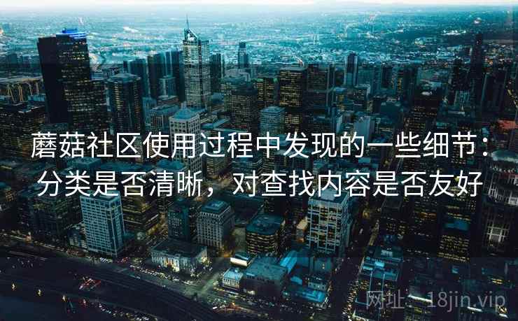 蘑菇社区使用过程中发现的一些细节：分类是否清晰，对查找内容是否友好  第1张