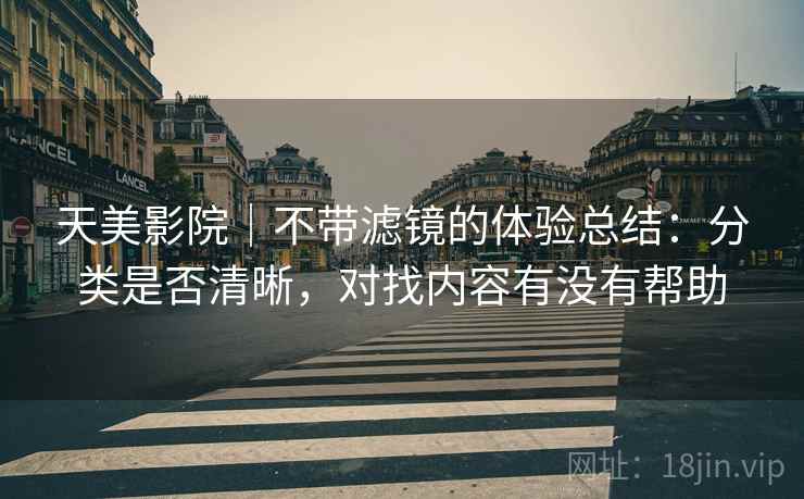 天美影院|不带滤镜的体验总结:分类是否清晰,对找内容有没有帮助 第2张 天美影院|不带滤镜的体验总结:分类是否清晰,对找内容有没有帮助 第2张