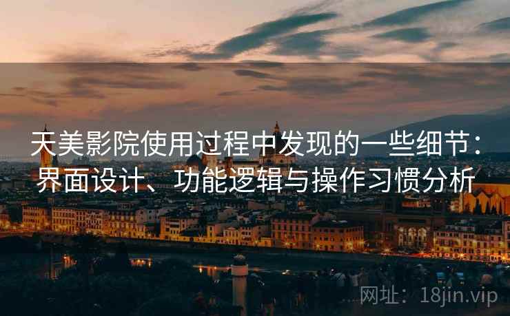 天美影院使用过程中发现的一些细节:界面设计、功能逻辑与操作习惯分析 第1张 天美影院使用过程中发现的一些细节:界面设计、功能逻辑与操作习惯分析 第1张