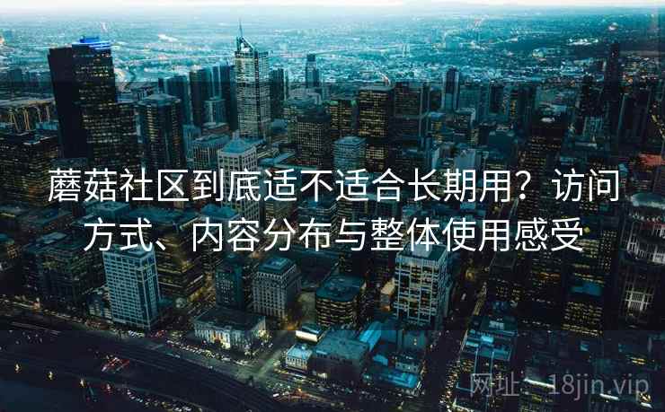蘑菇社区到底适不适合长期用？访问方式、内容分布与整体使用感受  第1张