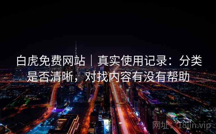 白虎免费网站|真实使用记录:分类是否清晰,对找内容有没有帮助 第1张 白虎免费网站|真实使用记录:分类是否清晰,对找内容有没有帮助 第1张