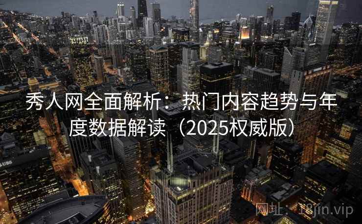 秀人网全面解析：热门内容趋势与年度数据解读（2025权威版）  第2张