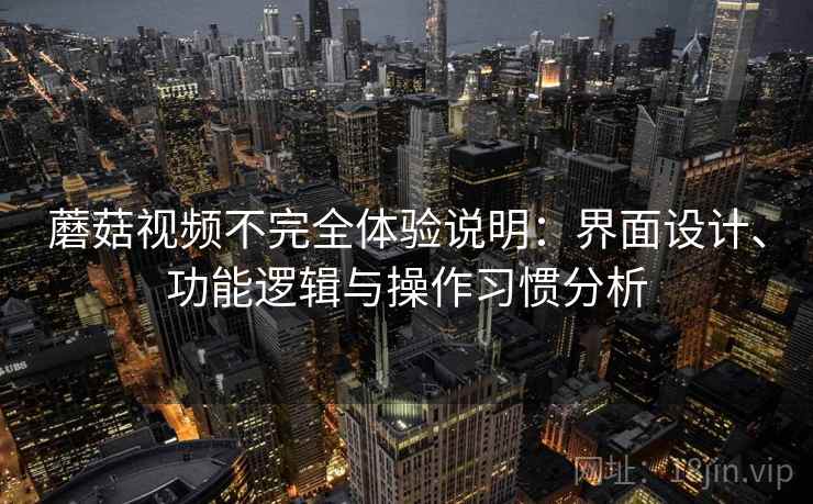 蘑菇视频不完全体验说明：界面设计、功能逻辑与操作习惯分析  第2张