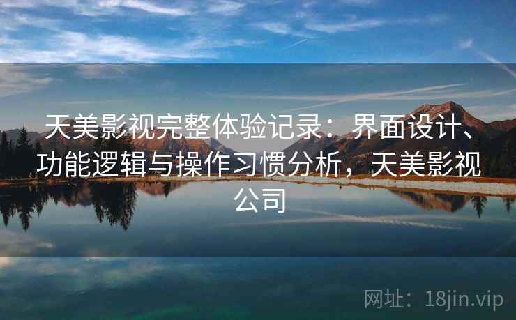 天美影视完整体验记录：界面设计、功能逻辑与操作习惯分析，天美影视公司  第1张