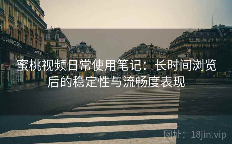 蜜桃视频日常使用笔记:长时间浏览后的稳定性与流畅度表现 第2张 蜜桃视频日常使用笔记:长时间浏览后的稳定性与流畅度表现 第2张