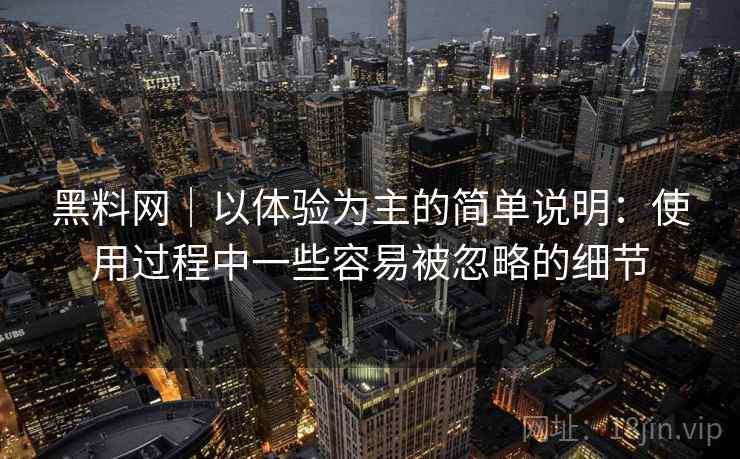 黑料网|以体验为主的简单说明:使用过程中一些容易被忽略的细节 第2张 黑料网|以体验为主的简单说明:使用过程中一些容易被忽略的细节 第2张