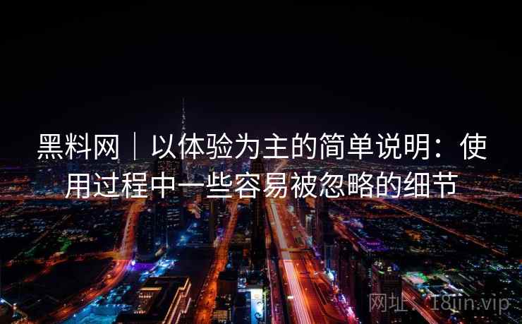 黑料网|以体验为主的简单说明:使用过程中一些容易被忽略的细节 第1张 黑料网|以体验为主的简单说明:使用过程中一些容易被忽略的细节 第1张