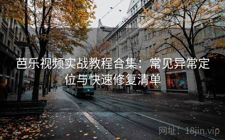 芭乐视频实战教程合集:常见异常定位与快速修复清单 第2张 芭乐视频实战教程合集:常见异常定位与快速修复清单 第2张