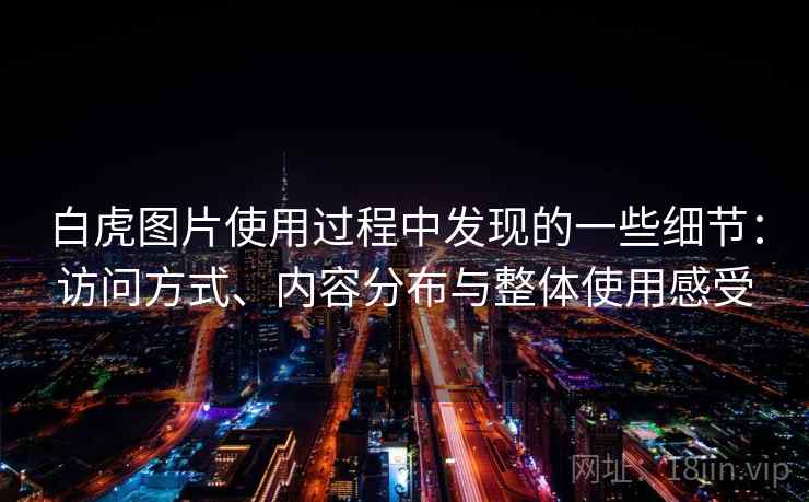 白虎图片使用过程中发现的一些细节：访问方式、内容分布与整体使用感受  第2张