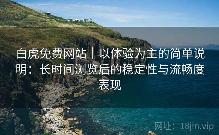 白虎免费网站|以体验为主的简单说明:长时间浏览后的稳定性与流畅度表现 第1张 白虎免费网站|以体验为主的简单说明:长时间浏览后的稳定性与流畅度表现 第1张