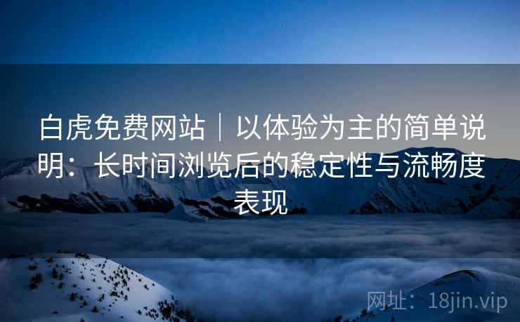 白虎免费网站|以体验为主的简单说明:长时间浏览后的稳定性与流畅度表现 第2张 白虎免费网站|以体验为主的简单说明:长时间浏览后的稳定性与流畅度表现 第2张