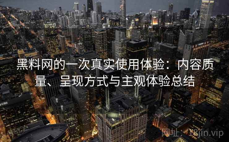 黑料网的一次真实使用体验:内容质量、呈现方式与主观体验总结 第2张 黑料网的一次真实使用体验:内容质量、呈现方式与主观体验总结 第2张