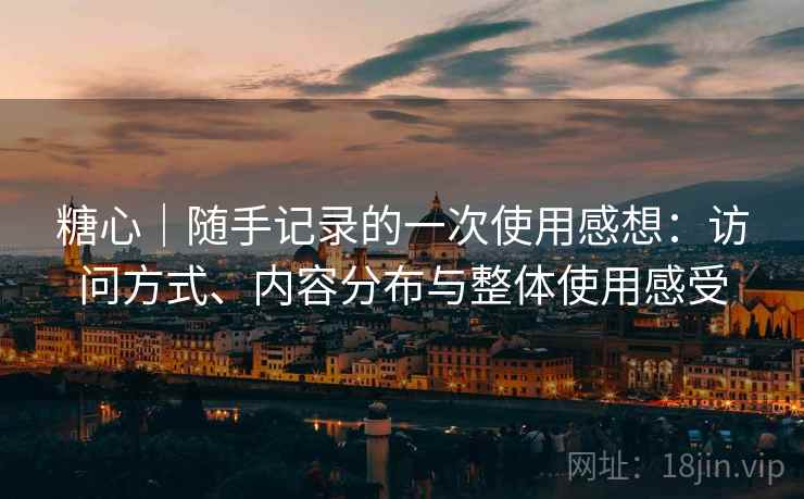 糖心|随手记录的一次使用感想:访问方式、内容分布与整体使用感受 第2张 糖心|随手记录的一次使用感想:访问方式、内容分布与整体使用感受 第2张