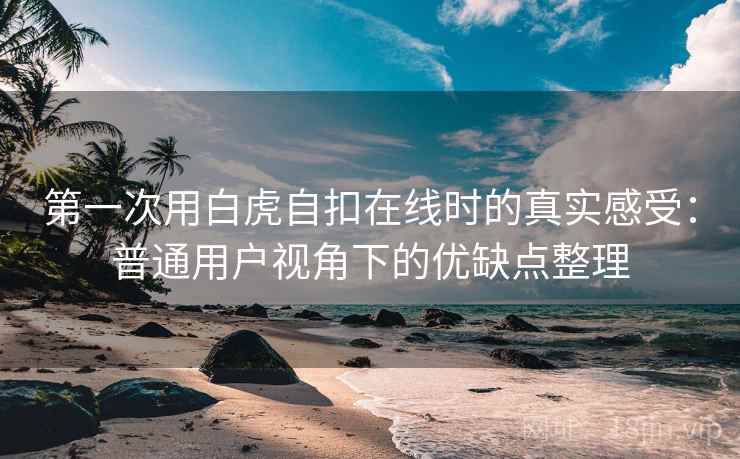 第一次用白虎自扣在线时的真实感受:普通用户视角下的优缺点整理 第1张 第一次用白虎自扣在线时的真实感受:普通用户视角下的优缺点整理 第1张