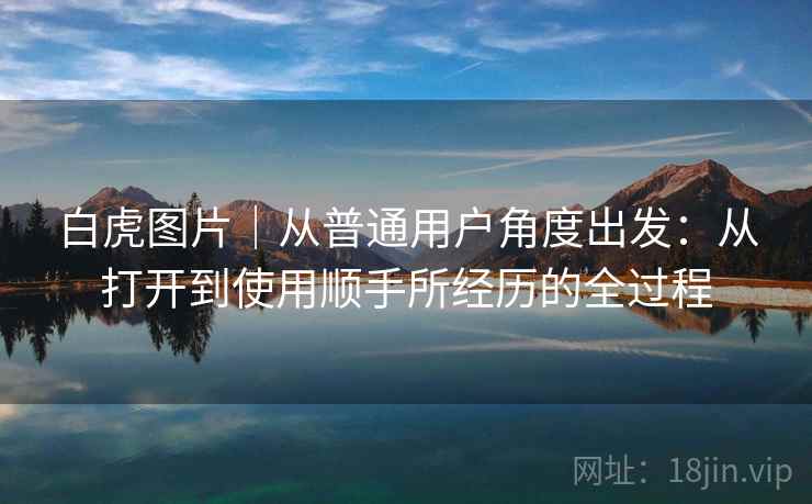 白虎图片|从普通用户角度出发:从打开到使用顺手所经历的全过程 第2张 白虎图片|从普通用户角度出发:从打开到使用顺手所经历的全过程 第2张