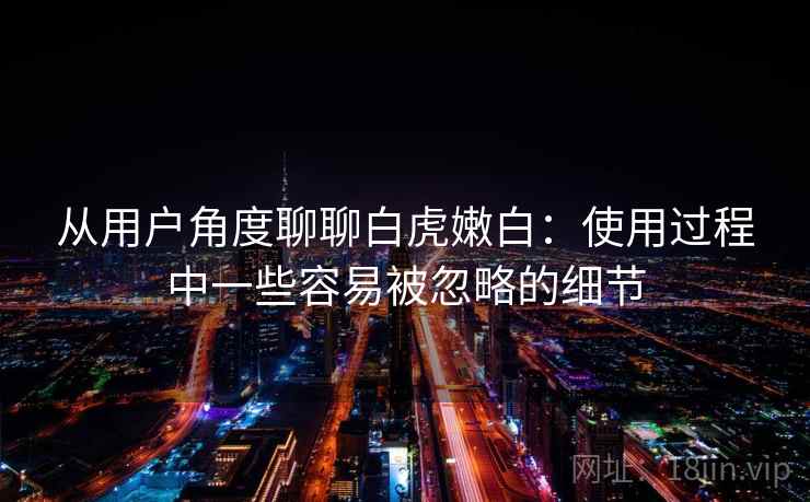 从用户角度聊聊白虎嫩白:使用过程中一些容易被忽略的细节 第2张 从用户角度聊聊白虎嫩白:使用过程中一些容易被忽略的细节 第2张