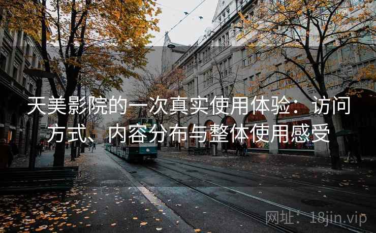 天美影院的一次真实使用体验:访问方式、内容分布与整体使用感受 第2张 天美影院的一次真实使用体验:访问方式、内容分布与整体使用感受 第2张