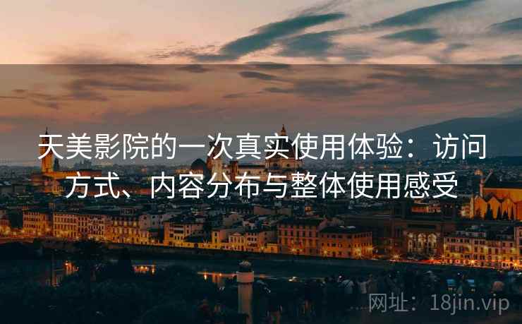 天美影院的一次真实使用体验:访问方式、内容分布与整体使用感受 第1张 天美影院的一次真实使用体验:访问方式、内容分布与整体使用感受 第1张