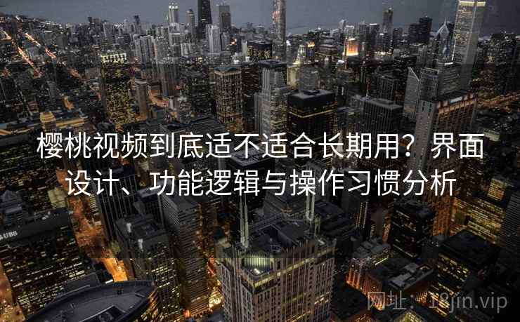 樱桃视频到底适不适合长期用？界面设计、功能逻辑与操作习惯分析  第2张