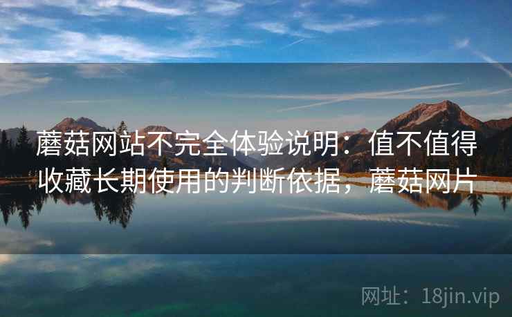 蘑菇网站不完全体验说明:值不值得收藏长期使用的判断依据,蘑菇网片 第1张 蘑菇网站不完全体验说明:值不值得收藏长期使用的判断依据,蘑菇网片 第1张