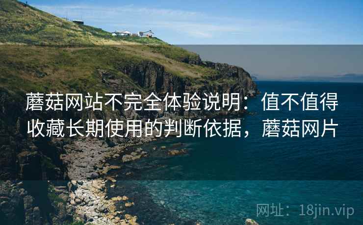 蘑菇网站不完全体验说明:值不值得收藏长期使用的判断依据,蘑菇网片 第2张 蘑菇网站不完全体验说明:值不值得收藏长期使用的判断依据,蘑菇网片 第2张