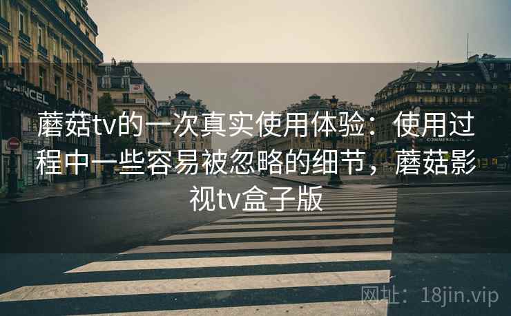 蘑菇tv的一次真实使用体验:使用过程中一些容易被忽略的细节,蘑菇影视tv盒子版 第1张 蘑菇tv的一次真实使用体验:使用过程中一些容易被忽略的细节,蘑菇影视tv盒子版 第1张