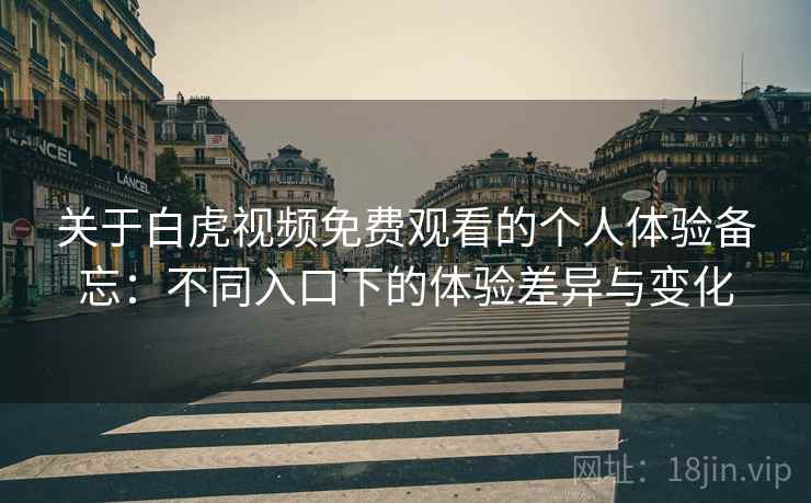 关于白虎视频免费观看的个人体验备忘:不同入口下的体验差异与变化 第1张 关于白虎视频免费观看的个人体验备忘:不同入口下的体验差异与变化 第1张