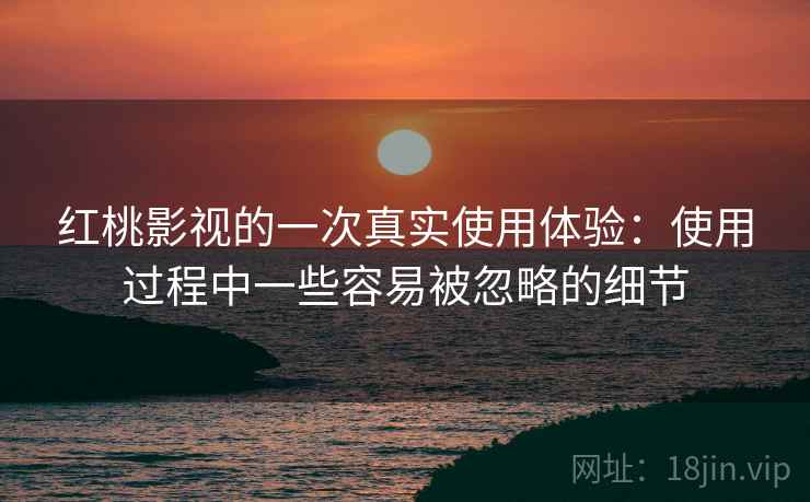 红桃影视的一次真实使用体验:使用过程中一些容易被忽略的细节 第2张 红桃影视的一次真实使用体验:使用过程中一些容易被忽略的细节 第2张