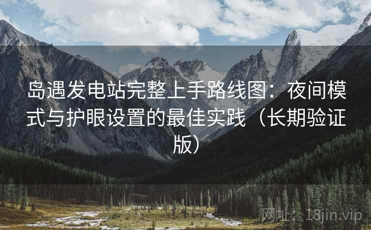 岛遇发电站完整上手路线图：夜间模式与护眼设置的最佳实践（长期验证版）  第1张