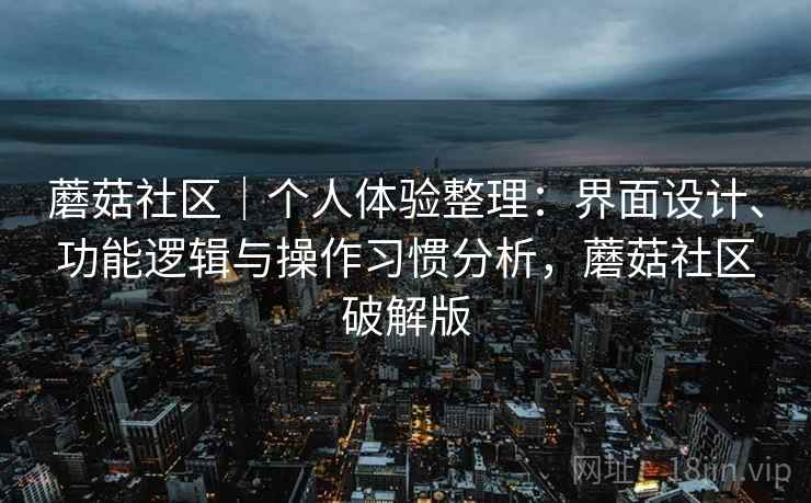 蘑菇社区|个人体验整理:界面设计、功能逻辑与操作习惯分析,蘑菇社区破解版 第2张 蘑菇社区|个人体验整理:界面设计、功能逻辑与操作习惯分析,蘑菇社区破解版 第2张
