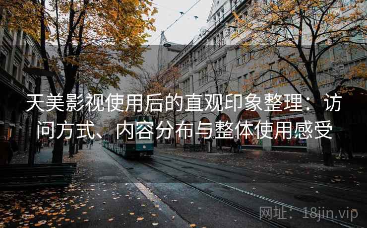 天美影视使用后的直观印象整理:访问方式、内容分布与整体使用感受 第1张 天美影视使用后的直观印象整理:访问方式、内容分布与整体使用感受 第1张