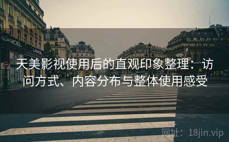 天美影视使用后的直观印象整理:访问方式、内容分布与整体使用感受 第2张 天美影视使用后的直观印象整理:访问方式、内容分布与整体使用感受 第2张