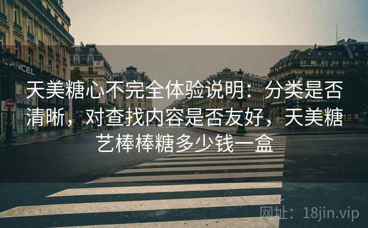 天美糖心不完全体验说明:分类是否清晰,对查找内容是否友好,天美糖艺棒棒糖多少钱一盒 第1张 天美糖心不完全体验说明:分类是否清晰,对查找内容是否友好,天美糖艺棒棒糖多少钱一盒 第1张