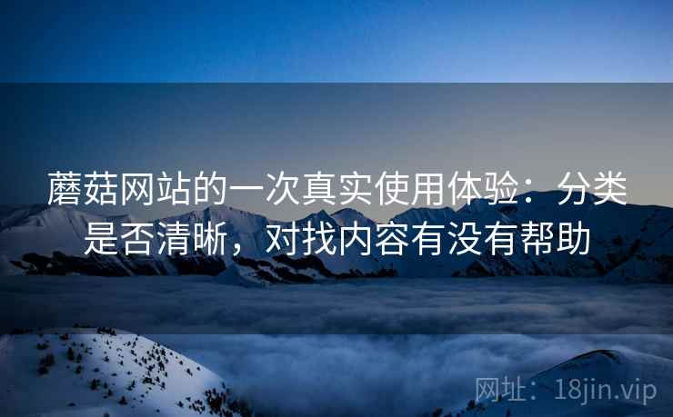 蘑菇网站的一次真实使用体验：分类是否清晰，对找内容有没有帮助  第2张
