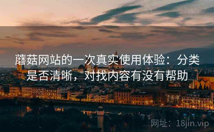 蘑菇网站的一次真实使用体验：分类是否清晰，对找内容有没有帮助  第1张
